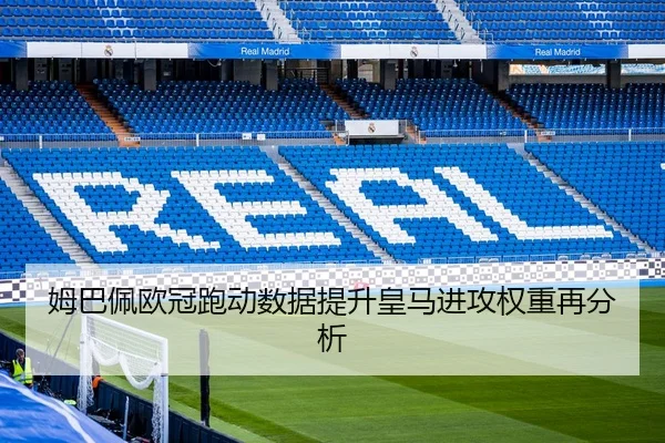 姆巴佩欧冠跑动数据提升皇马进攻权重再分析